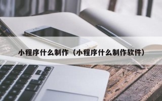 成都小程序什么制作（小程序什么制作软件）