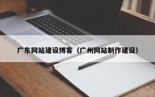 成都广东网站建设博客（广州网站制作建设）