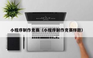 成都小程序制作竞赛（小程序制作竞赛样题）