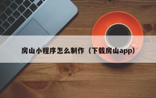 成都房山小程序怎么制作（下载房山app）