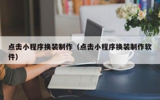 成都点击小程序换装制作（点击小程序换装制作软件）
