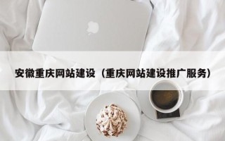 成都安徽重庆网站建设（重庆网站建设推广服务）