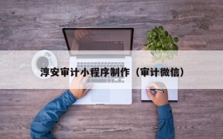 成都淳安审计小程序制作（审计微信）