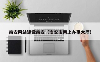 成都南安网站建设南安（南安市网上办事大厅）