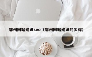 成都鄂州网站建设seo（鄂州网站建设的步骤）