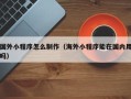 成都国外小程序怎么制作（海外小程序能在国内用吗）