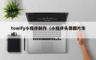 成都towify小程序制作（小程序头像图片生成）