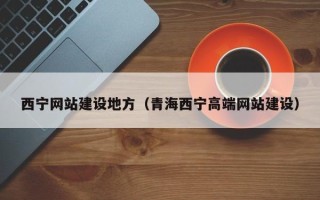 成都西宁网站建设地方（青海西宁高端网站建设）