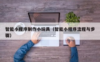 成都智能小程序制作小玩具（智能小程序流程与步骤）