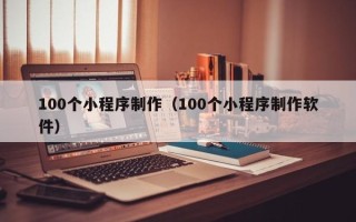 成都100个小程序制作（100个小程序制作软件）