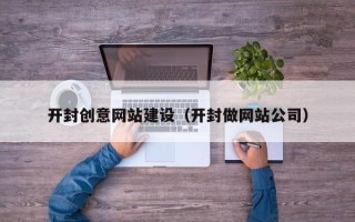 成都开封创意网站建设（开封做网站公司）